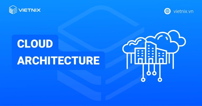 Cloud Architecture là gì? Cách thức hoạt động và lợi ích
