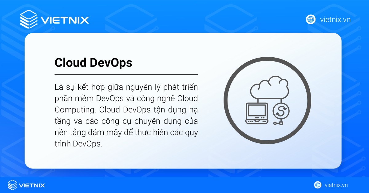 Cloud DevOps là gì? Tầm quan trọng và cách thức hoạt động của Cloud DevOps 33 Cloud DevOps là sự kết hợp giữa nguyên lý phát triển phần mềm DevOps và công nghệ Cloud Computing