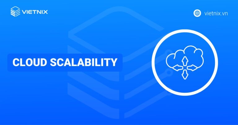 Cloud Scalability là gì? Cách thức hoạt động, lợi ích và ứng dụng thực tiễn của Cloud Scalability
