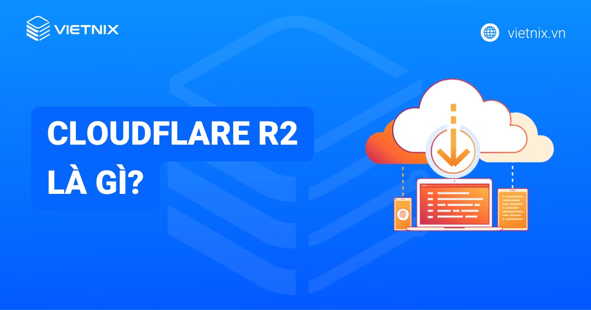 Cloudflare R2 là gì? Lợi ích và so sánh chi tiết so sánh Cloudflare R2 và S3 AWS