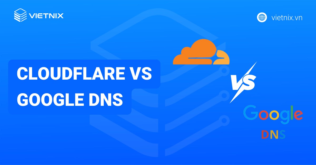 So sánh chi tiết Cloudflare vs Google DNS: DNS nào nhanh và ổn định hơn?