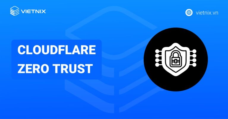 Cloudflare Zero Trust là gì? Hướng dẫn thiết lập Zero Trust nhanh chóng