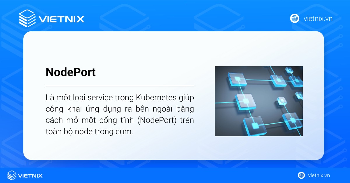 NodePort là một loại service trong Kubernetes giúp công khai ứng dụng ra bên ngoài bằng cách mở một cổng tĩnh trên toàn bộ node trong cụm
