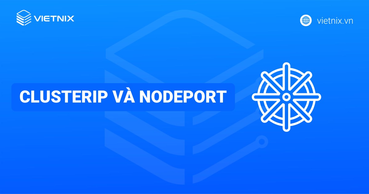 Sự kh&aacute;c nhau giữa 2 loại dịch vụ ClusterIP v&agrave; NodePort trong Kubernetes
