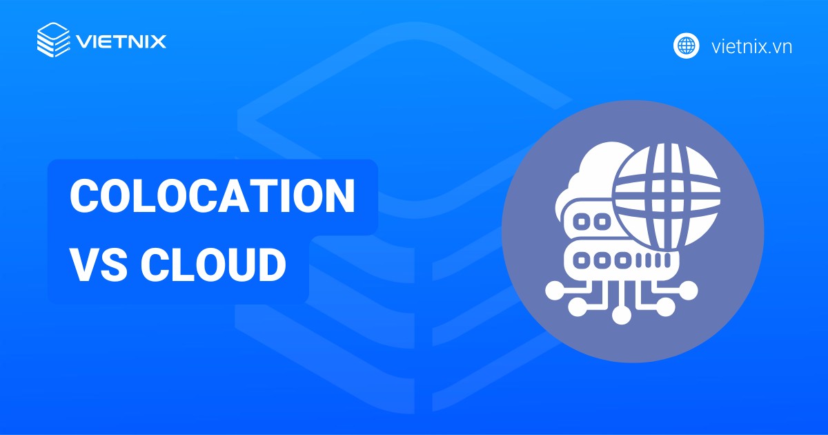 So sánh Colocation vs Cloud: Giải pháp nào phù hợp với doanh nghiệp?