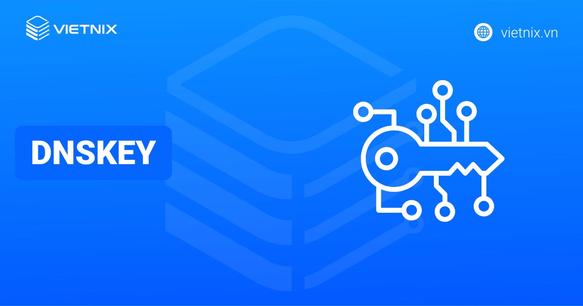 Bản ghi DNS DNSKEY là gì? Cấu trúc và cách kiểm tra bản ghi DNSKEY