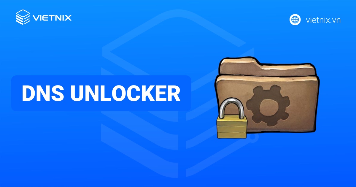 DNS Unlocker là gì? Cách gỡ bỏ DNS Unlocker ra khỏi hệ thống chi tiết