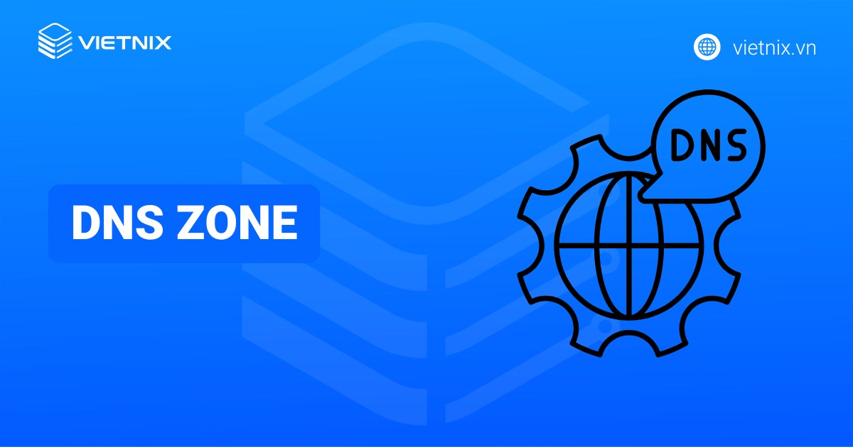 DNS zone là gì? Cách thức hoạt động và tầm quan trọng của DNS zone
