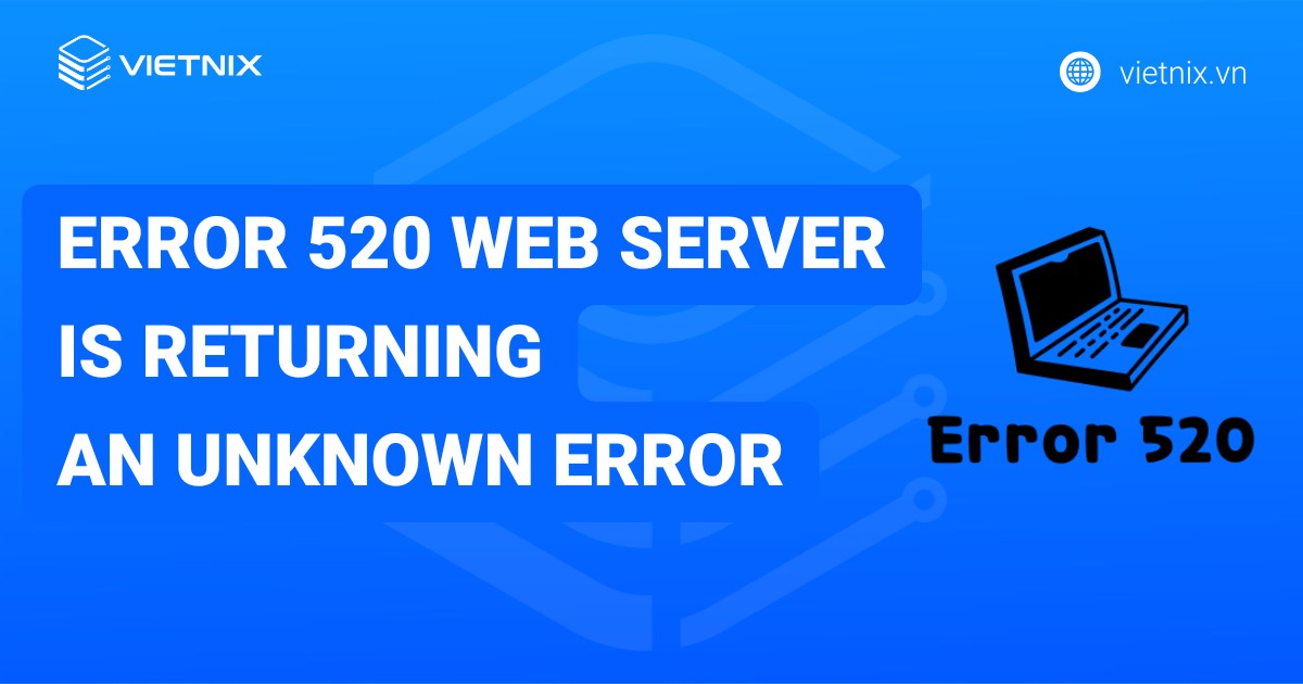 9 cách khắc phục lỗi Error 520: Web Server Is Returning an Unknown Error