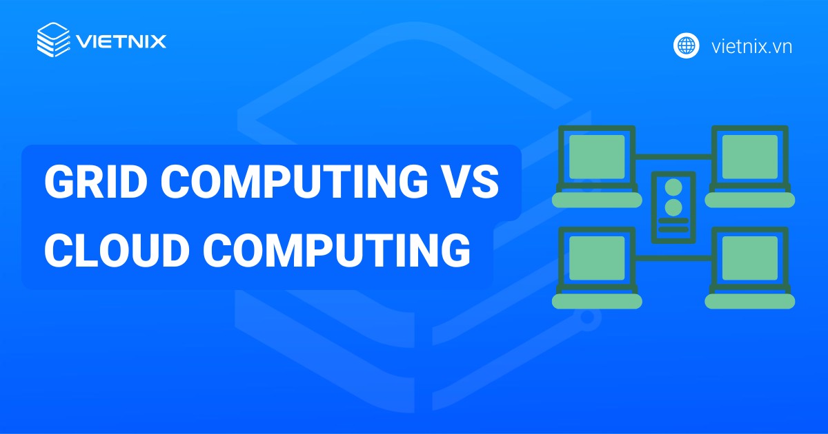 So sánh điểm khác biệt giữa Grid Computing vs Cloud Computing