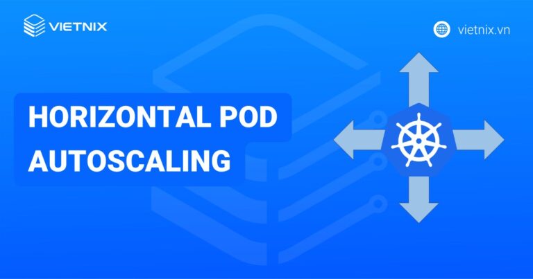 Horizontal Pod Autoscaling là gì? Cơ chế hoạt động và hướng dẫn triển khai