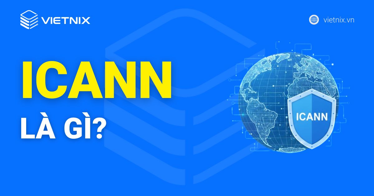 ICANN là gì? Tất tần tật về vai trò, cơ chế và chính sách của ICANN