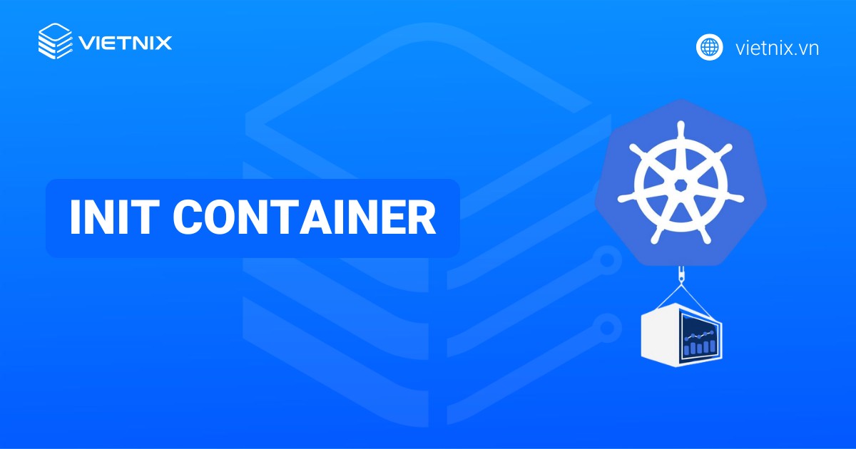 Init Container là gì? Hướng dẫn khai báo và sử dụng Init Container