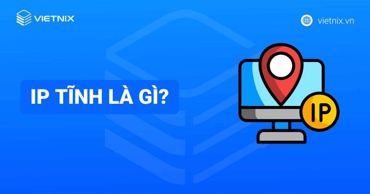 IP tĩnh là gì? Ưu nhược điểm và cách cài đặt IP tĩnh chi tiết