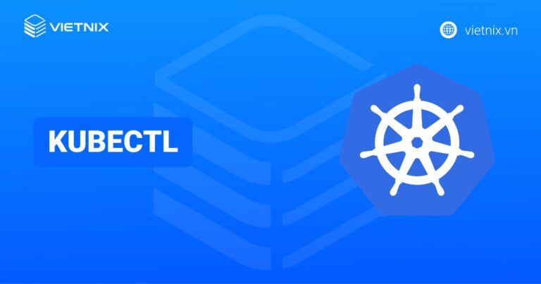 Kubectl là gì? Hướng dẫn cài đặt và cấu hình kubectl cho người mới