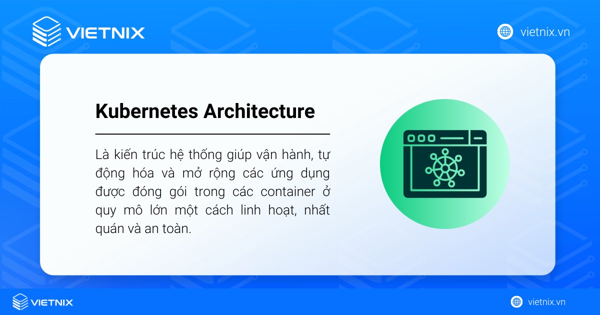 Kubernetes Architecture là gì? Các thành phần chính của kiến trúc Kubernetes 17 Kubernetes Architecture là kiến trúc hệ thống giúp vận hành, mở rộng các ứng dụng được đóng gói trong container
