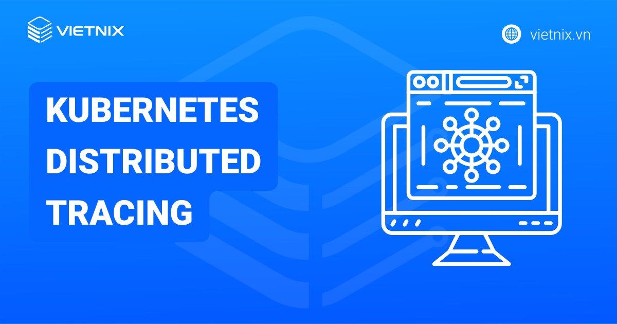 Kubernetes Distributed Tracing l&agrave; g&igrave;? Tổng quan về Kubernetes Distributed Tracing