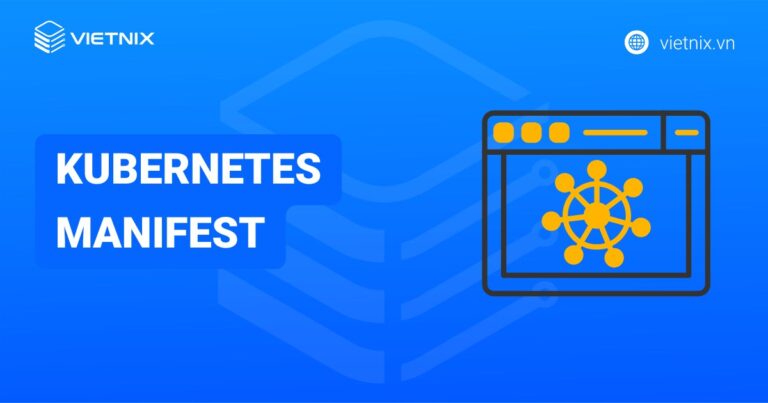 Kubernetes Manifest là gì? Hướng dẫn tạo và sử dụng manifest file cơ bản