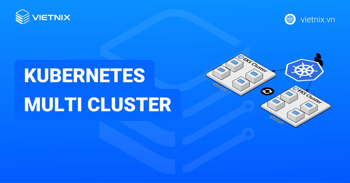 Kubernetes multi cluster là gì? Cách kết nối và làm việc với nhiều cluster