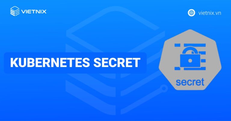 Kubernetes Secret là gì? Hướng dẫn cách sử dụng chi tiết secret trên Kubernetes