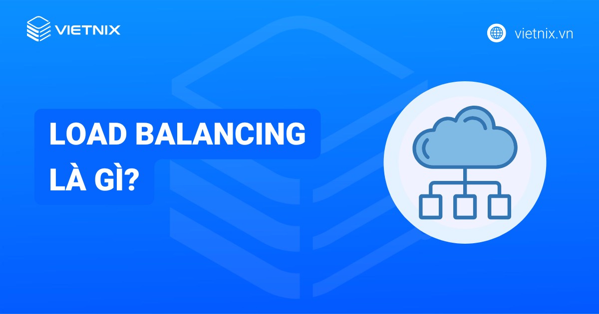 Load Balancing là gì? Lợi ích và phân loại Load Balancing