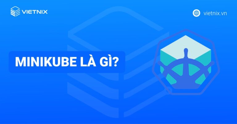 Minikube là gì? Hướng dẫn khởi tạo và quản lý cluster với Minikube