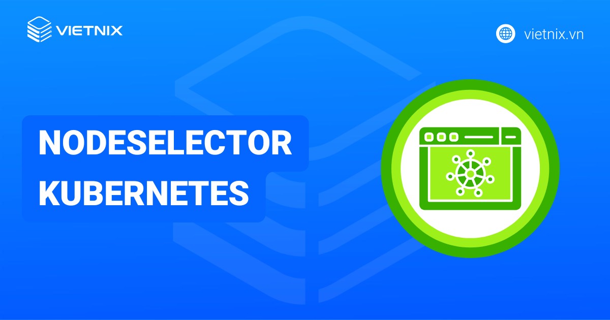 Nodeselector Kubernetes là gì? Hướng dẫn sử dụng Nodeselector Kubernetes chi tiết