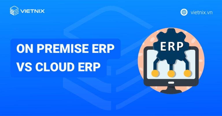 Điểm khác biệt giữa On Premise ERP vs Cloud ERP