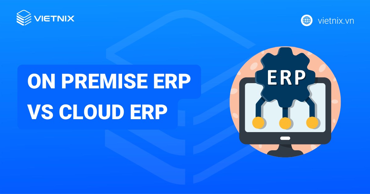 Điểm khác biệt giữa On Premise ERP vs Cloud ERP