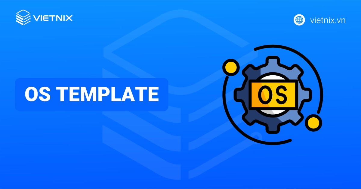 OS Template là gì? Hướng dẫn chi tiết cách tạo và triển khai OS Template
