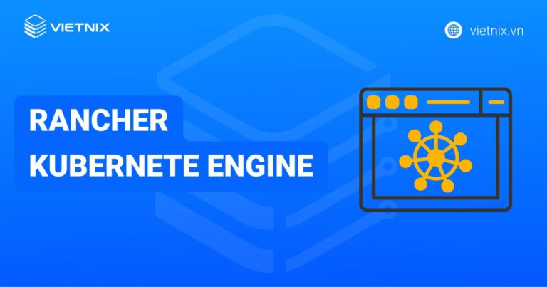 Rancher Kubernetes Engine là gì? Cách hoạt động và ứng dụng thực tiễn của RKE