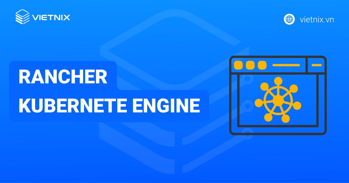 Rancher Kubernetes Engine là gì? Cách hoạt động và ứng dụng thực tiễn của RKE