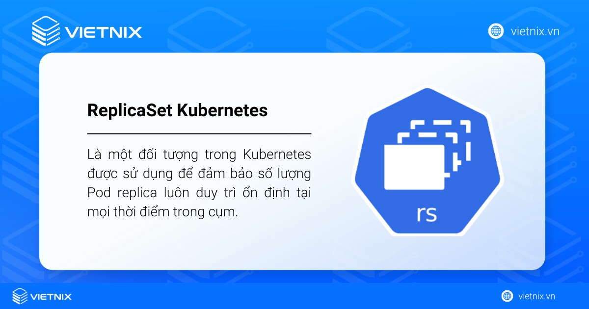 ReplicaSet Kubernetes là gì? Tổng quan về ReplicaSet trong Kubernetes 10 ReplicaSet là một đối tượng trong Kubernetes được sử dụng để đảm bảo số lượng Pod replica luôn duy trì ổn định