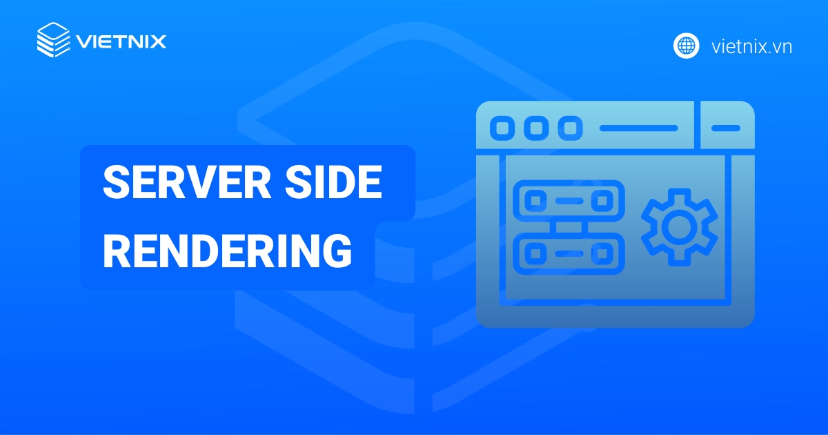 Server Side Rendering là gì? So sánh sự khác biệt giữa SSR và CSR