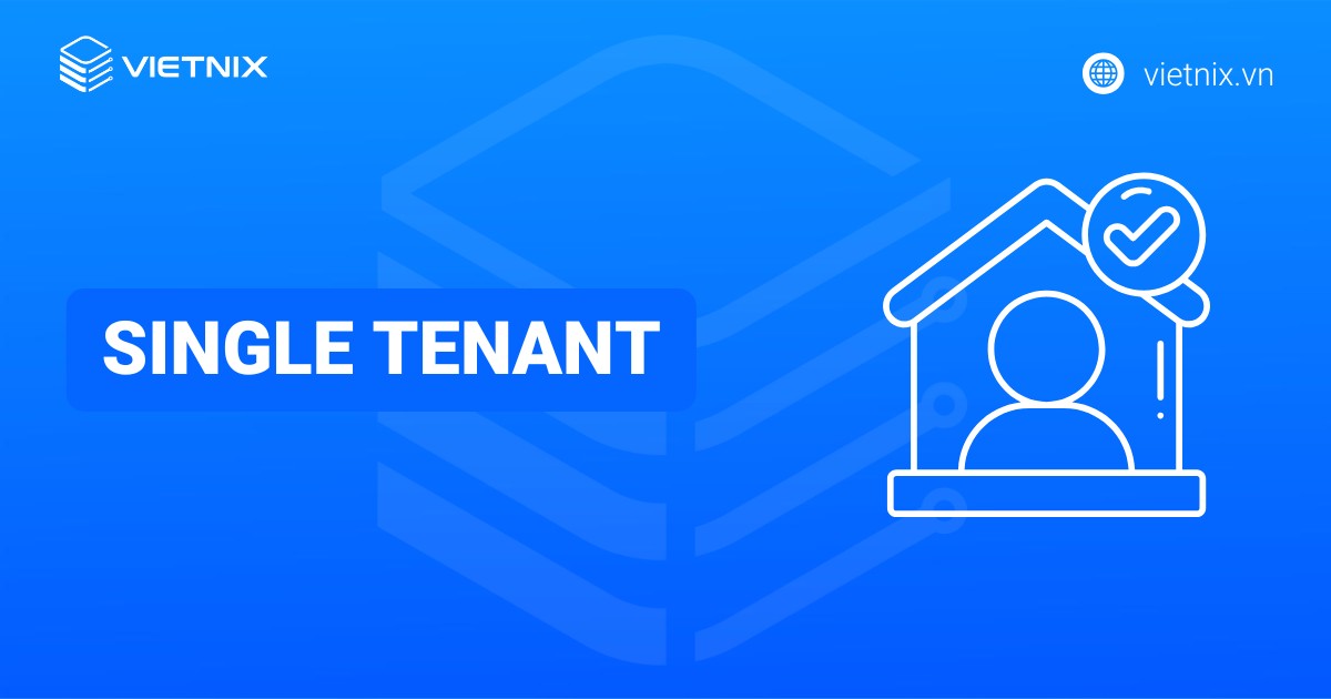 Single Tenant là gì? So sánh Single Tenant với Multi Tenant chi tiết