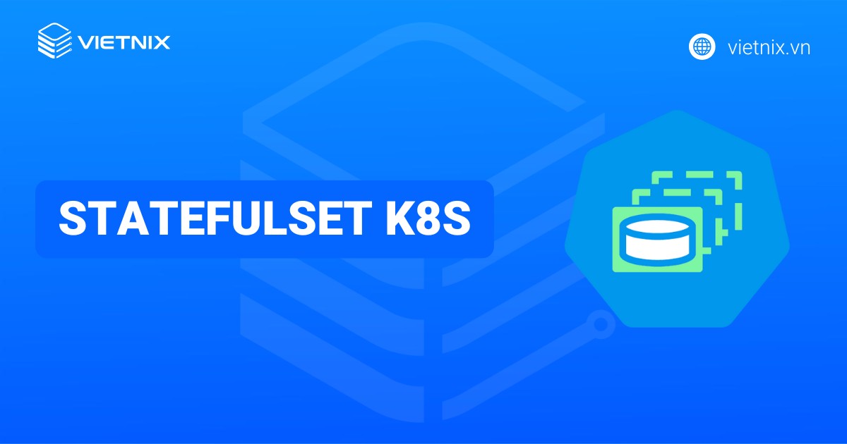 StatefulSet K8s là gì? Cấu trúc và khi nào nên sử dụng StatefulSet