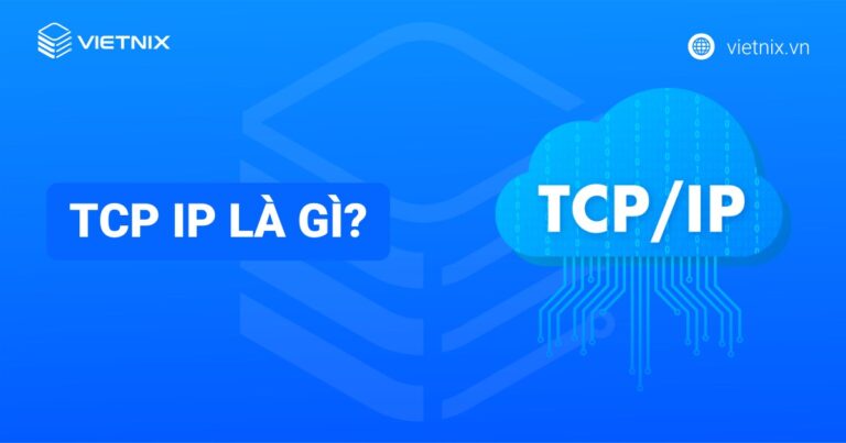 TCP/IP là gì? Cách thức hoạt động và chức năng của các tầng trong mô hình TCP/IP