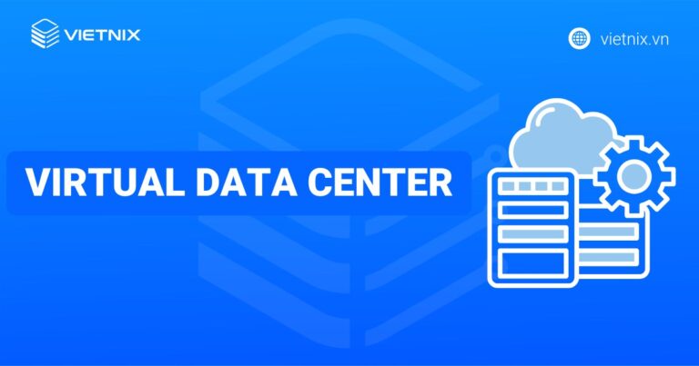 Virtual Data Center là gì? So sánh sự khác biệt với trung tâm dữ liệu truyền thống