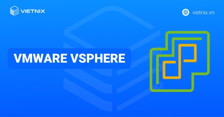 VMware vSphere là gì? Hướng dẫn cài đặt và triển khai