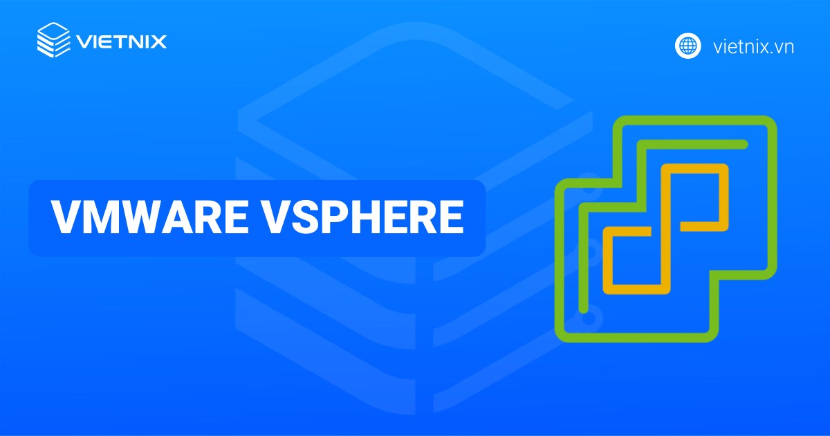 VMware vSphere là gì? Hướng dẫn cài đặt và triển khai