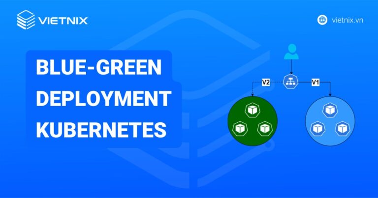 Blue-green deployment Kubernetes là gì? Hướng dẫn triển khai hiệu quả