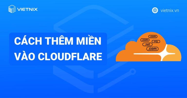 Hướng dẫn cách thêm miền vào Cloudflare và cấu hình một cách chi tiết