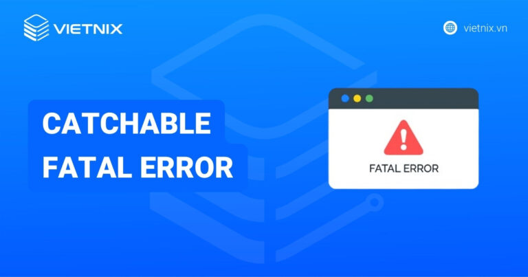 Lỗi Catchable Fatal Error là gì? Nguyên nhân và cách khắc phục chi tiết