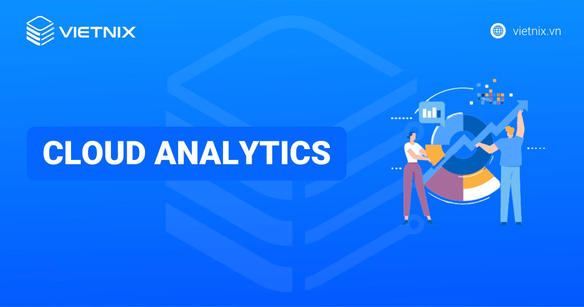 Cloud analytics là gì? Lợi ích và các phần mềm phân tích dữ liệu đám mây phổ biến