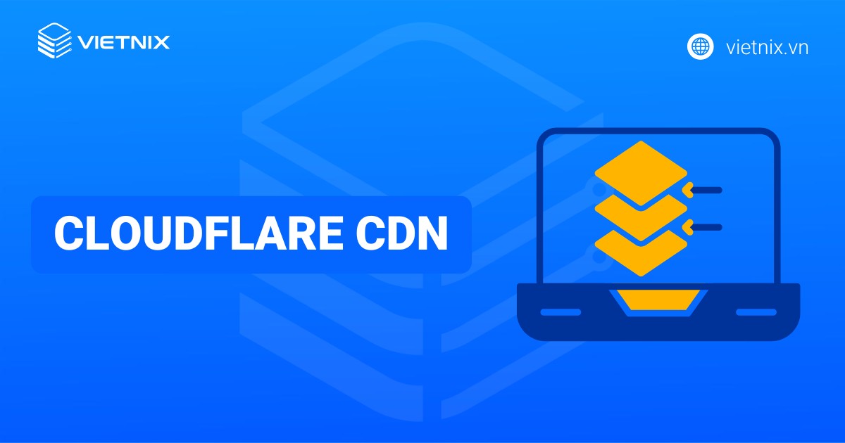 CloudFlare CDN là gì? Các tính năng và cách thức hoạt động của CloudFlare CDN