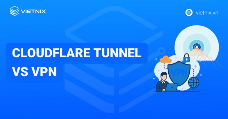 So sánh Cloudflare Tunnel vs VPN chi tiết nhất