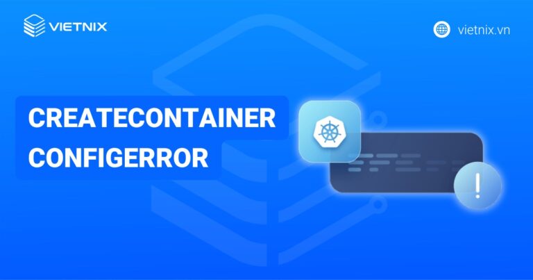 Nguyên nhân và cách sửa lỗi CreateContainerConfigError trong Kubernetes