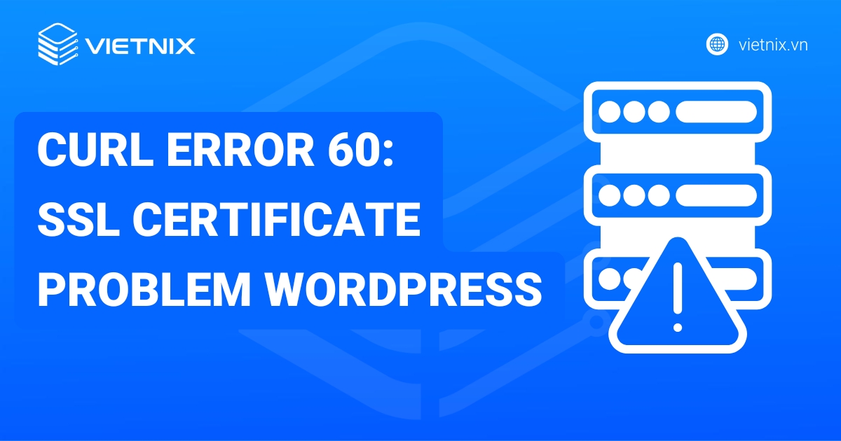 Cách khắc phục lỗi cURL error 60: SSL certificate problem trong WordPress chi tiết