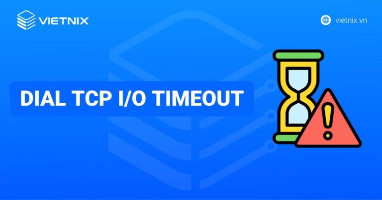 Hướng dẫn khắc phục lỗi Dial TCP I/O timeout chi tiết và hiệu quả