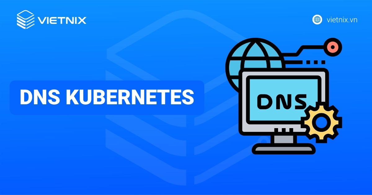 DNS Kubernetes là gì? Thành phần và cách hoạt động của DNS Kubernetes